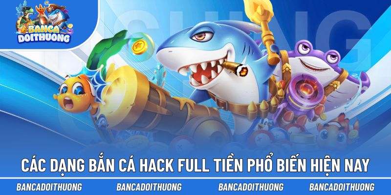 Các dạng bắn cá hack full tiền phổ biến hiện nay