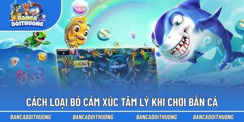 Tâm Lý Khi Chơi Bắn Cá - Mẹo Giúp Bạn Trải Nghiệm An Toàn 2 Cách loại bỏ cảm xúc tâm lý khi chơi bắn cá