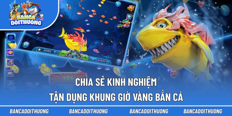 Chia sẻ kinh nghiệm tận dụng khung giờ vàng bắn cá