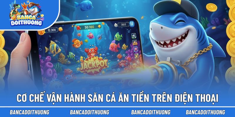 Cơ chế vận hành của săn cá ăn tiền trên điện thoại
