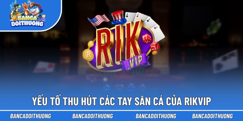 Điểm hấp dẫn của Rikvip thu hút đông đảo lượt truy cập