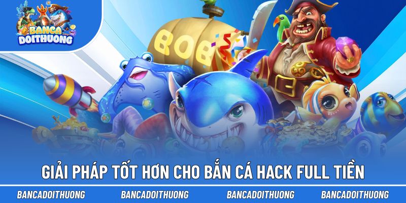 Giải pháp tốt hơn cho bắn cá hack full tiền