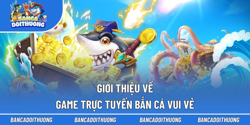 Giới thiệu về game trực tuyến bắn cá Vui Vẻ