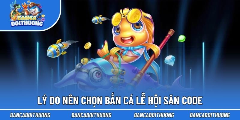 Bắn Cá Lễ Hội Săn Code - Trải Nghiệm Săn Thưởng Bội Thu 2 Lý do nên chọn bắn cá lễ hội săn code