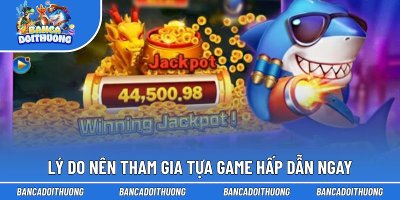 Lý do nên tham gia tựa game hấp dẫn ngay
