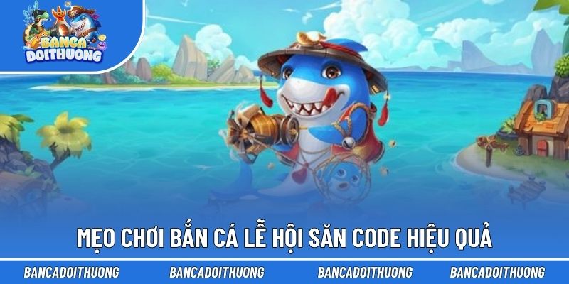Bắn Cá Lễ Hội Săn Code - Trải Nghiệm Săn Thưởng Bội Thu 3 Mẹo chơi bắn cá lễ hội săn code hiệu quả