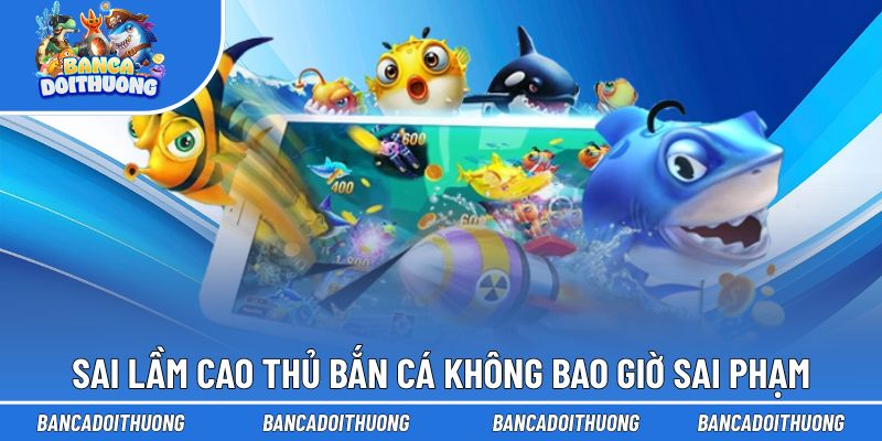 Những sai lầm cao thủ bắn cá không bao giờ sai phạm