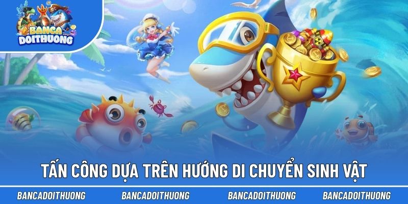Top Kỹ Thuật Bắn Cá - Kinh Nghiệm Săn Thưởng Từ Cao Thủ 3 Tấn công dựa trên hướng di chuyển sinh vật