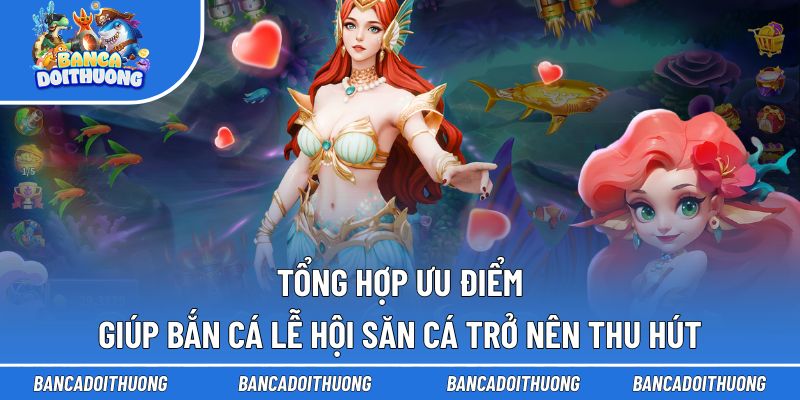 Bắn Cá Lễ Hội Săn Cá - Hành Trình Săn Thưởng Đặc Sắc 2 Tổng hợp ưu điểm giúp bắn cá Lễ Hội Săn Cá trở nên thu hút