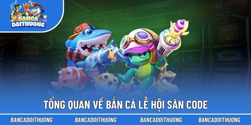 Bắn Cá Lễ Hội Săn Code - Trải Nghiệm Săn Thưởng Bội Thu 1 Tổng quan về bắn cá lễ hội săn code