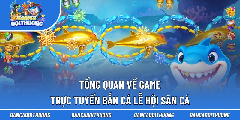 Bắn Cá Lễ Hội Săn Cá - Hành Trình Săn Thưởng Đặc Sắc 1 Tổng quan về game trực tuyến bắn cá Lễ Hội Săn Cá
