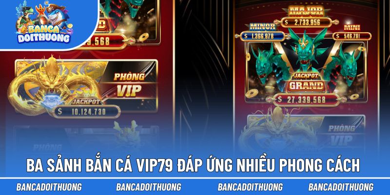 Ba sảnh bắn cá Vip79 đáp ứng nhiều phong cách trải nghiệm